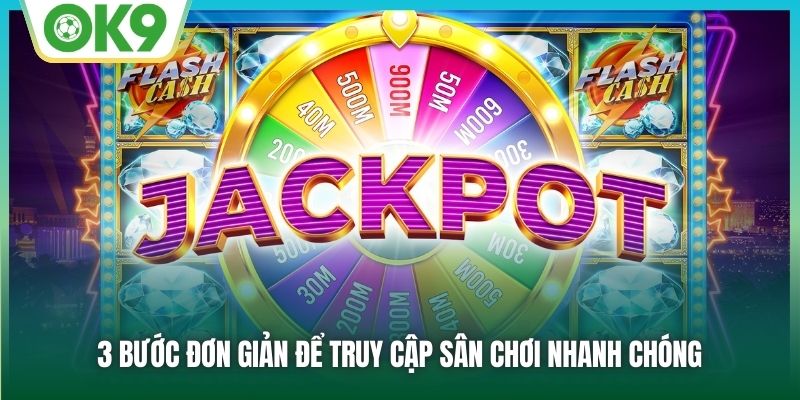 3 bước đơn giản để truy cập sân chơi nhanh chóng